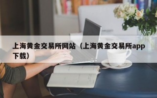 上海黄金交易所网站（上海黄金交易所app下载）