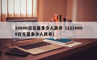 10000日元是多少人民币（1210000日元是多少人民币）