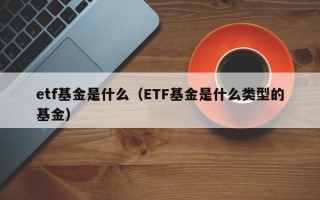 etf基金是什么（ETF基金是什么类型的基金）